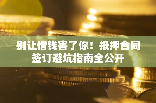 北京别让借钱害了你！抵押合同签订避坑指南全公开