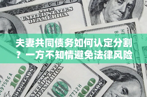 北京夫妻共同债务如何认定分割？一方不知情避免法律风险必看！