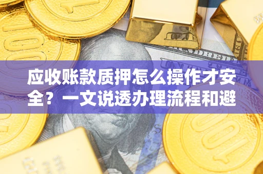 北京应收账款质押怎么操作才安全？一文说透办理流程和避险绝招